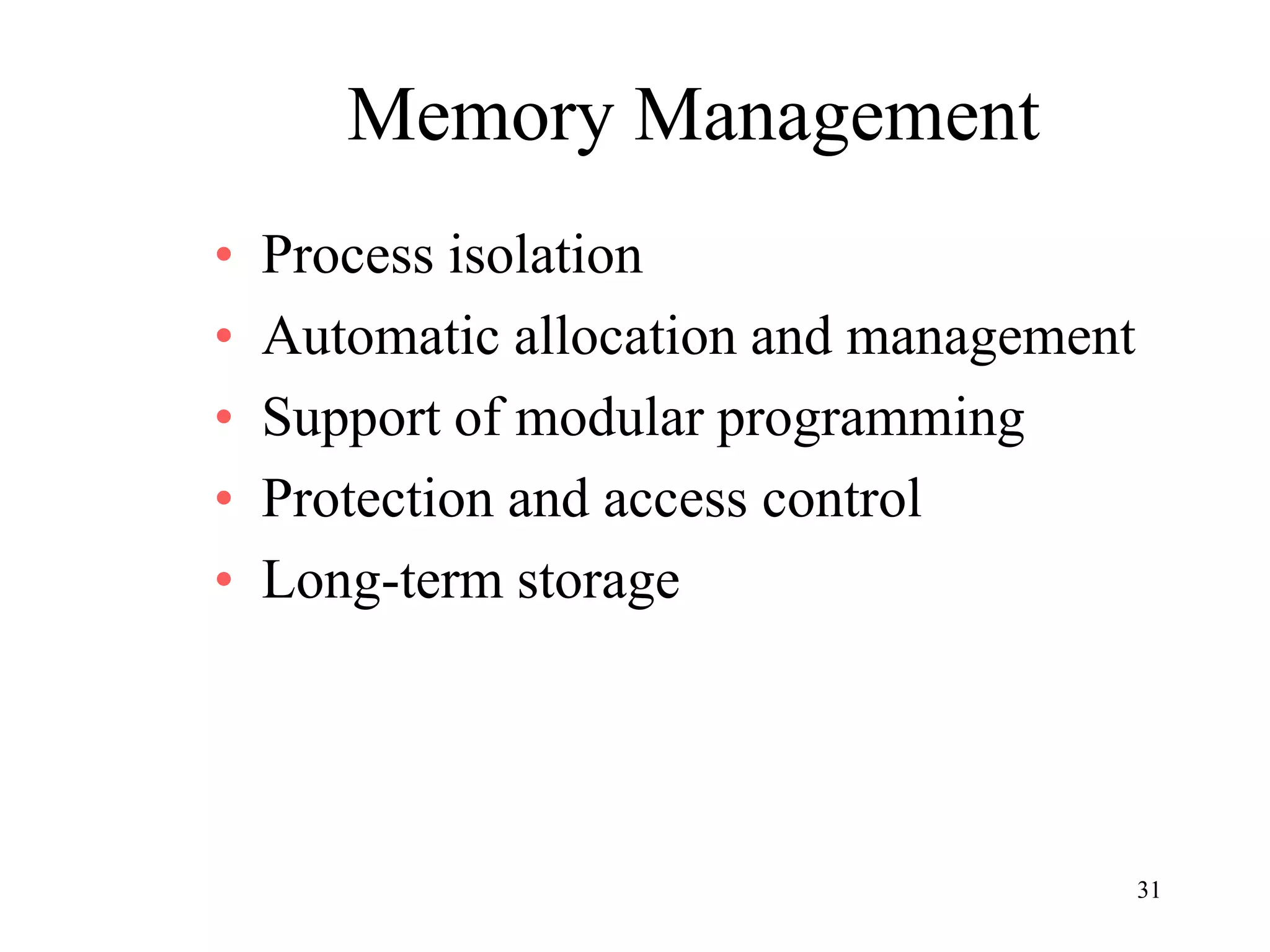 31
Memory Management
• Process isolation
• Automatic allocation and management
• Support of modular programming
• Protection and access control
• Long-term storage
 