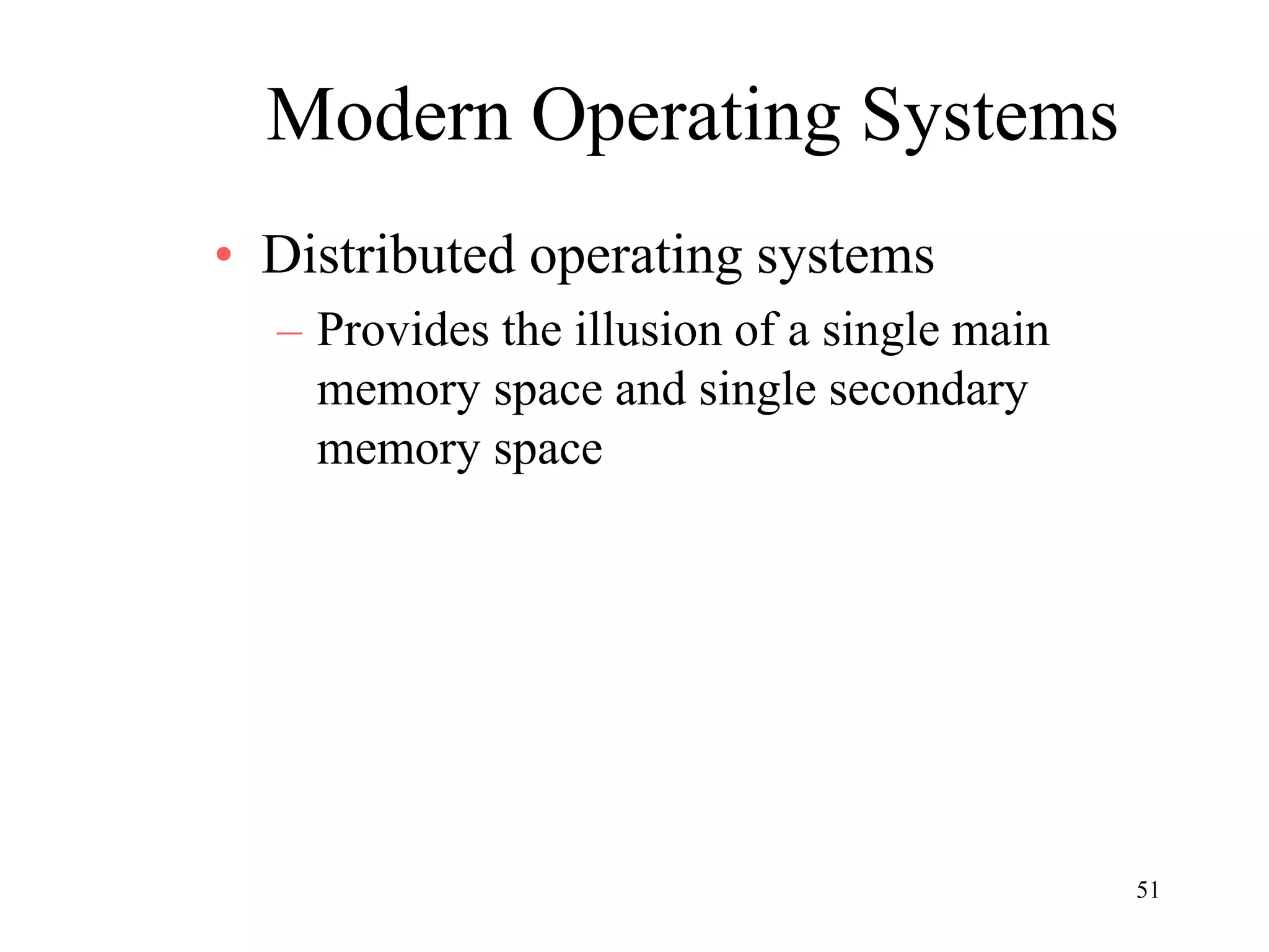 51
Modern Operating Systems
• Distributed operating systems
– Provides the illusion of a single main
memory space and single secondary
memory space
 