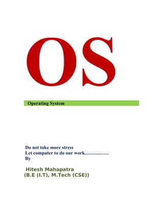 OSOperating System
Do not take more stress
Let computer to do our work……………
By
Hitesh Mahapatra
(B.E (I.T), M.Tech (CSE))
 