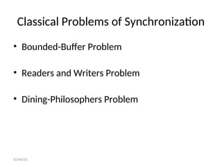 Classical Problems of Synchronization
• Bounded-Buffer Problem
• Readers and Writers Problem
• Dining-Philosophers Problem
03/04/25
 
