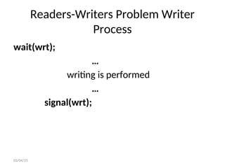 Readers-Writers Problem Writer
Process
wait(wrt);
…
writing is performed
…
signal(wrt);
03/04/25
 