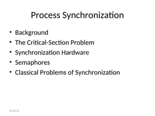 Process Synchronization
• Background
• The Critical-Section Problem
• Synchronization Hardware
• Semaphores
• Classical Problems of Synchronization
03/04/25
 