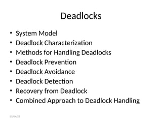 Deadlocks
• System Model
• Deadlock Characterization
• Methods for Handling Deadlocks
• Deadlock Prevention
• Deadlock Avoidance
• Deadlock Detection
• Recovery from Deadlock
• Combined Approach to Deadlock Handling
03/04/25
 