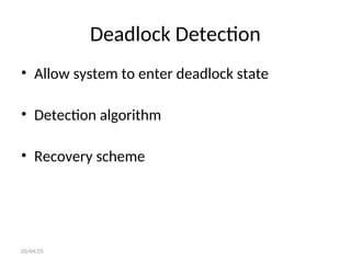 Deadlock Detection
• Allow system to enter deadlock state
• Detection algorithm
• Recovery scheme
03/04/25
 