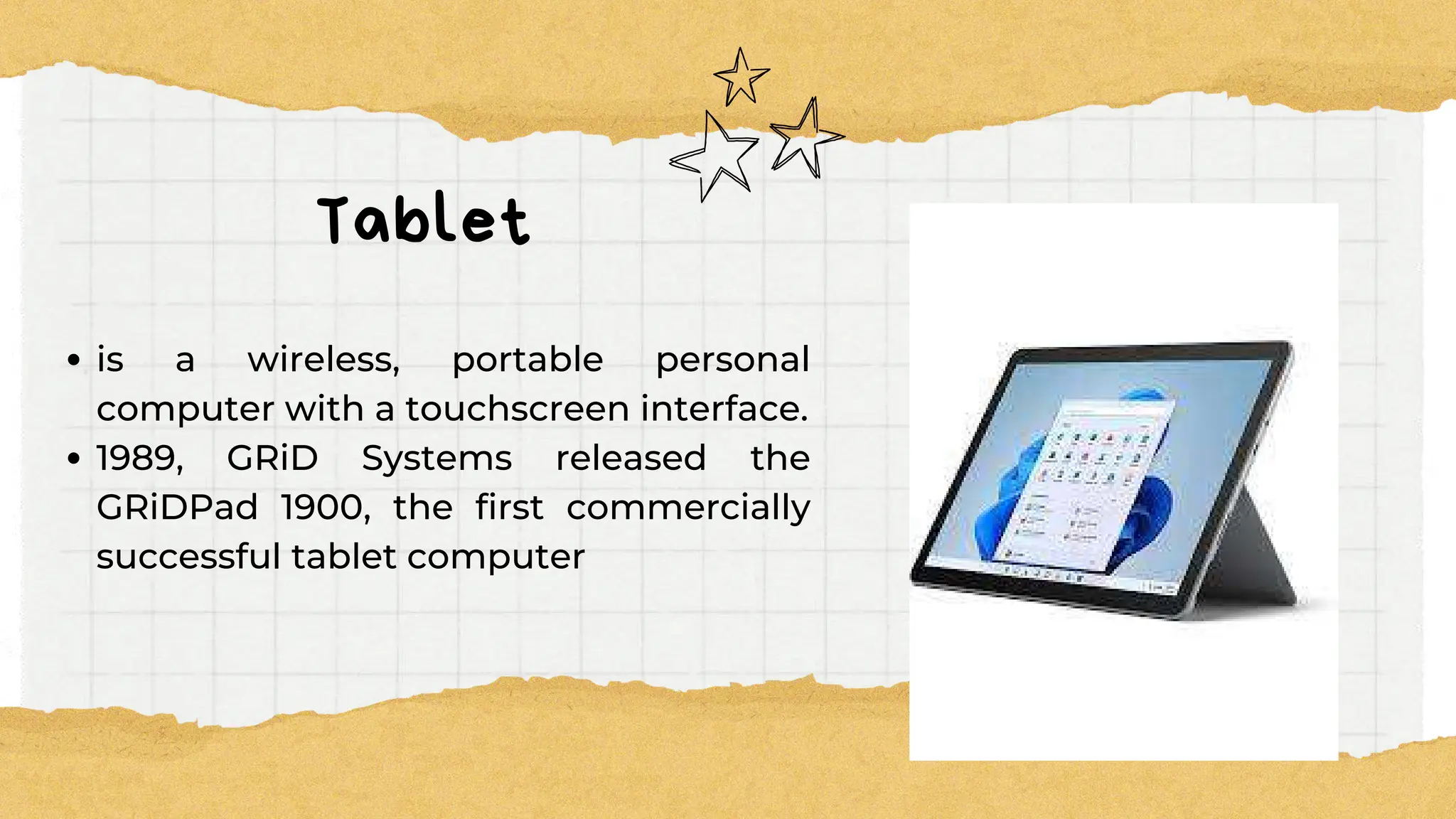 Tablet
is a wireless, portable personal
computer with a touchscreen interface.
1989, GRiD Systems released the
GRiDPad 1900, the first commercially
successful tablet computer
 