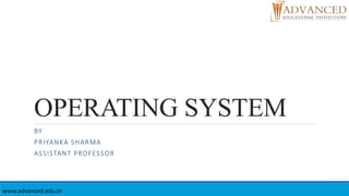 OPERATING SYSTEM
BY
PRIYANKA SHARMA
ASSISTANT PROFESSOR
www.advanced.edu.in
 