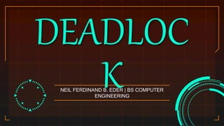 DEADLOC
K
NEIL FERDINAND B. EDER | BS COMPUTER
ENGINEERING
 