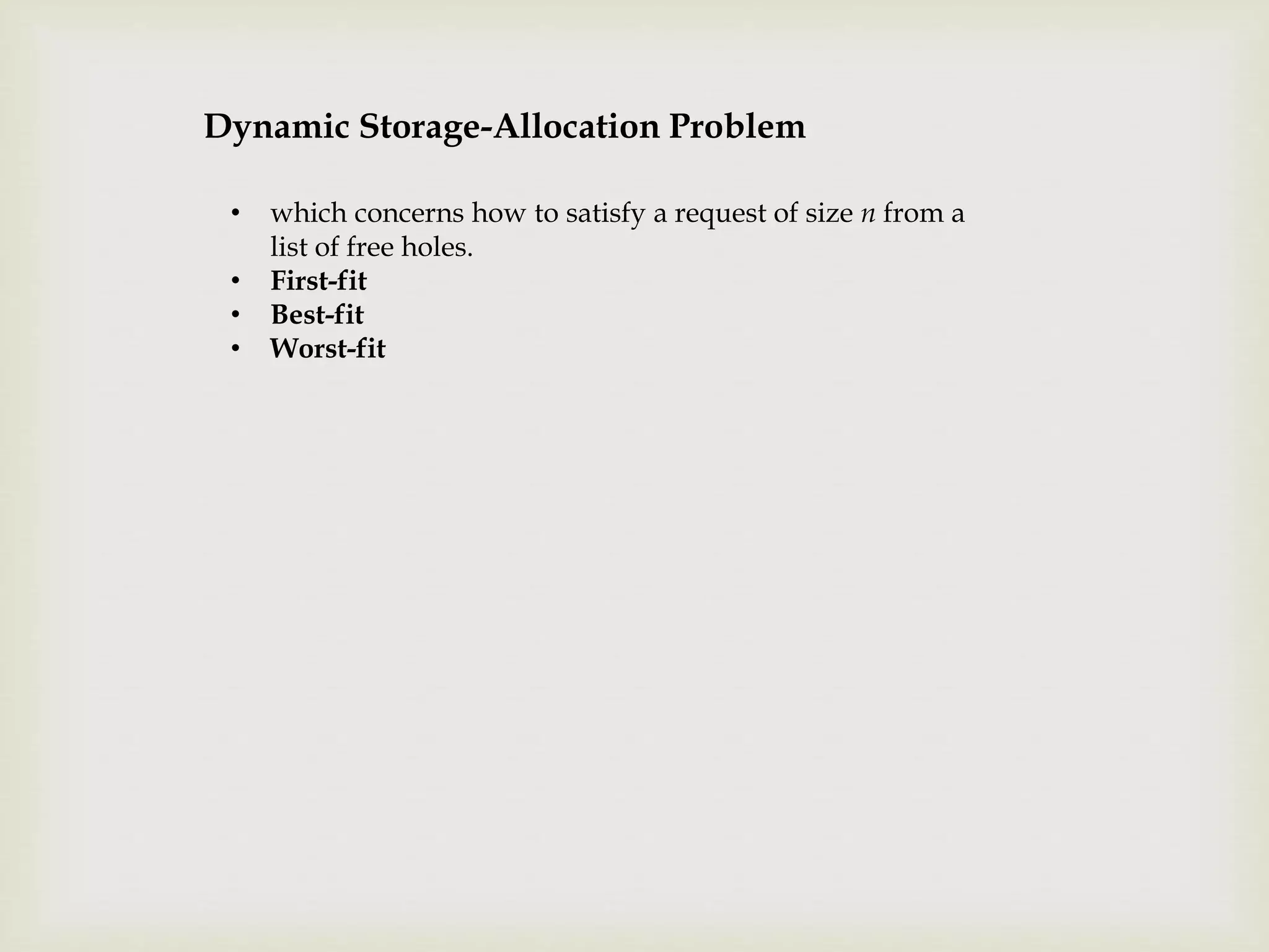 Dynamic Storage-Allocation Problem
• which concerns how to satisfy a request of size n from a
list of free holes.
• First-fit
• Best-fit
• Worst-fit
 