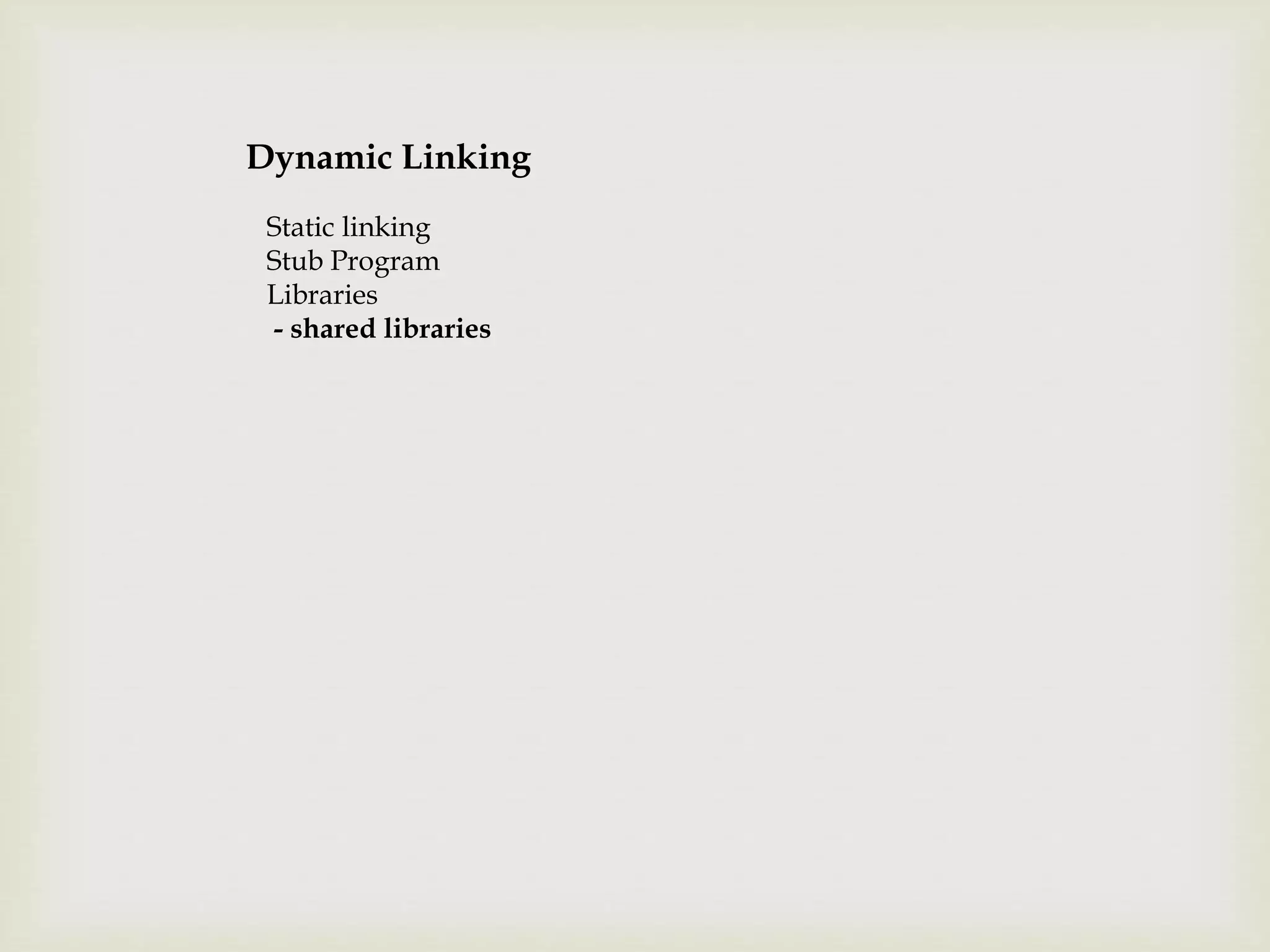 Dynamic Linking
Static linking
Stub Program
Libraries
- shared libraries
 