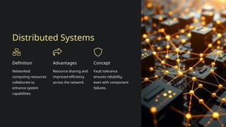 Distributed Systems
Definition
Networked
computing resources
collaborate to
enhance system
capabilities.
Advantages
Resource sharing and
improved efficiency
across the network.
Concept
Fault tolerance
ensures reliability,
even with component
failures.
 