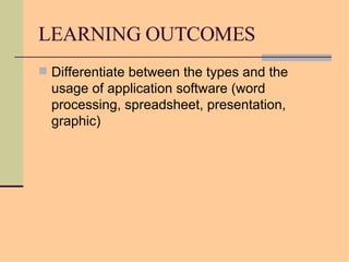 LEARNING OUTCOMES Differentiate between the types and the usage of application software (word processing, spreadsheet, presentation, graphic) 