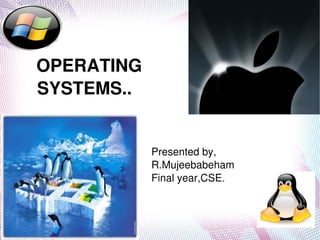      
         OPERATING 
      SYSTEMS..


                      Presented by,
                      R.Mujeebabeham
                      Final year,CSE.



                        
 
