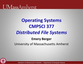 Operating Systems
       CMPSCI 377
 Distributed File Systems
            Emery Berger
University of Massachusetts Amherst




  UNIVERSITY OF MASSACHUSETTS AMHERST • Department of Computer Science