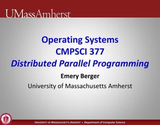 Operating Systems
           CMPSCI 377
Distributed Parallel Programming
               Emery Berger
   University of Massachusetts Amherst




     UNIVERSITY OF MASSACHUSETTS AMHERST • Department of Computer Science