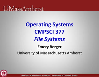 Operating Systems
         CMPSCI 377
         File Systems
            Emery Berger
University of Massachusetts Amherst




  UNIVERSITY OF MASSACHUSETTS AMHERST • Department of Computer Science