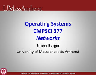Operating Systems
         CMPSCI 377
           Networks
            Emery Berger
University of Massachusetts Amherst




  UNIVERSITY OF MASSACHUSETTS AMHERST • Department of Computer Science