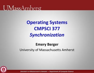 Operating Systems
          CMPSCI 377
        Synchronization
                   Emery Berger
University of Massachusetts Amherst




UNIVERSITY OF MASSACHUSETTS AMHERST • Department of Computer Science