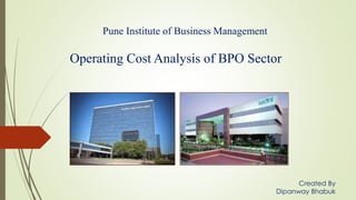 Operating Cost Analysis of BPO Sector
Pune Institute of Business Management
Created By
Dipanway Bhabuk
 