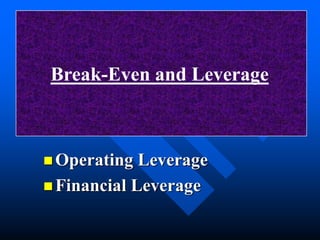 Break-Even and Leverage 
Operating Leverage 
Financial Leverage 
 