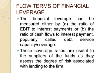 FLOW TERMS OF FINANCIAL
LEVERAGE
 The financial leverage can be
measured either by (a) the ratio of
EBIT to interest paym...