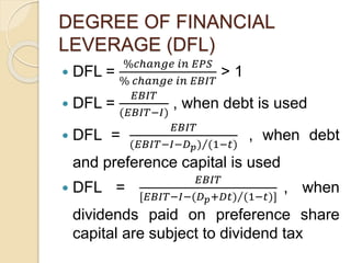 DEGREE OF FINANCIAL
LEVERAGE (DFL)
 DFL =
%𝑐ℎ𝑎𝑛𝑔𝑒 𝑖𝑛 𝐸𝑃𝑆
% 𝑐ℎ𝑎𝑛𝑔𝑒 𝑖𝑛 𝐸𝐵𝐼𝑇
> 1
 DFL =
𝐸𝐵𝐼𝑇
(𝐸𝐵𝐼𝑇−𝐼)
, when debt is used
...