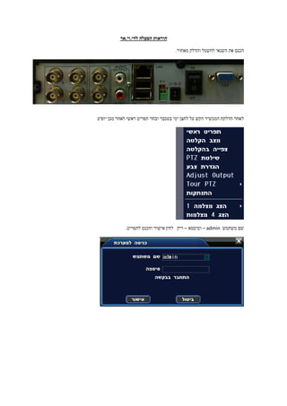 ‫הוראות הפעלה לדי.וי.אר‬

                                     ‫הכנס את השנאי לחשמל והדלק מאחור.‬




‫לאחר הדלקת המכשיר הקש על לחצן ימי בעכבר ובחר תפריט ראשי לאחר מכן יופיע‬




             ‫שם משתמש ‪ – admin‬וסיסמא – ריק לחץ אישור והכנס לתפריט.‬
 