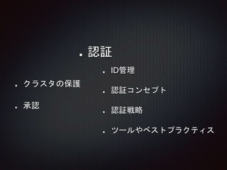 クラスタの保護
認証
承認
ID管理
認証コンセプト
認証戦略
ツールやベストプラクティス
 