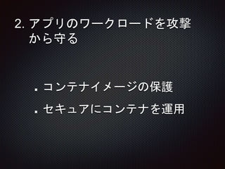 2. アプリのワークロードを攻撃
から守る
コンテナイメージの保護
セキュアにコンテナを運用
 