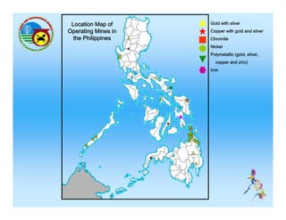 Location Map of     Gold with silver
Operating Mines in   Copper with gold and silver
  the Philippines    Chromite
                     Nickel
                     Polymetallic (gold, silver,
                       copper and zinc)
                     Iron
 