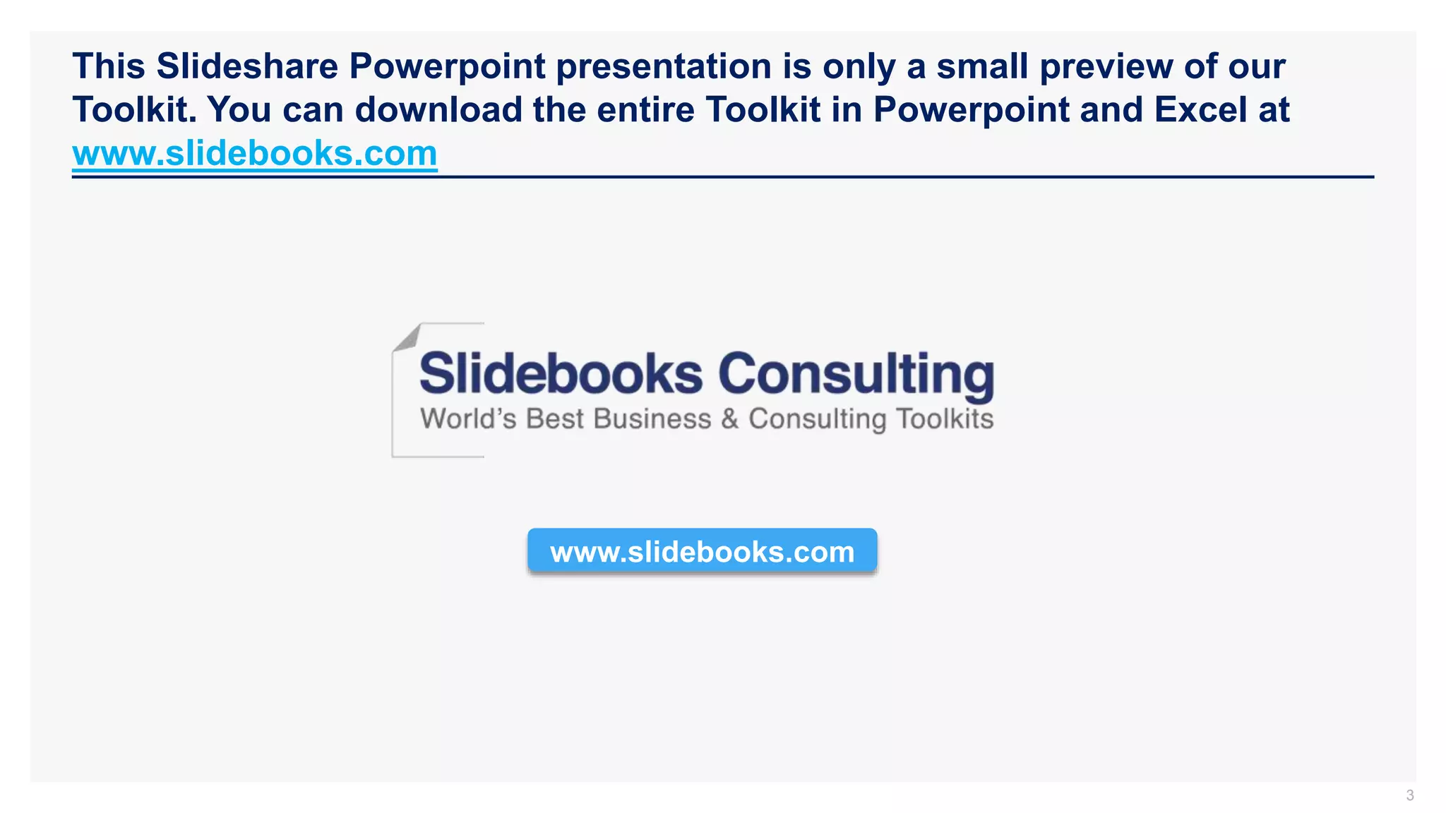 This Slideshare Powerpoint presentation is only a small preview of our
Toolkit. You can download the entire Toolkit in Powerpoint and Excel at
www.slidebooks.com
3
www.slidebooks.com
 