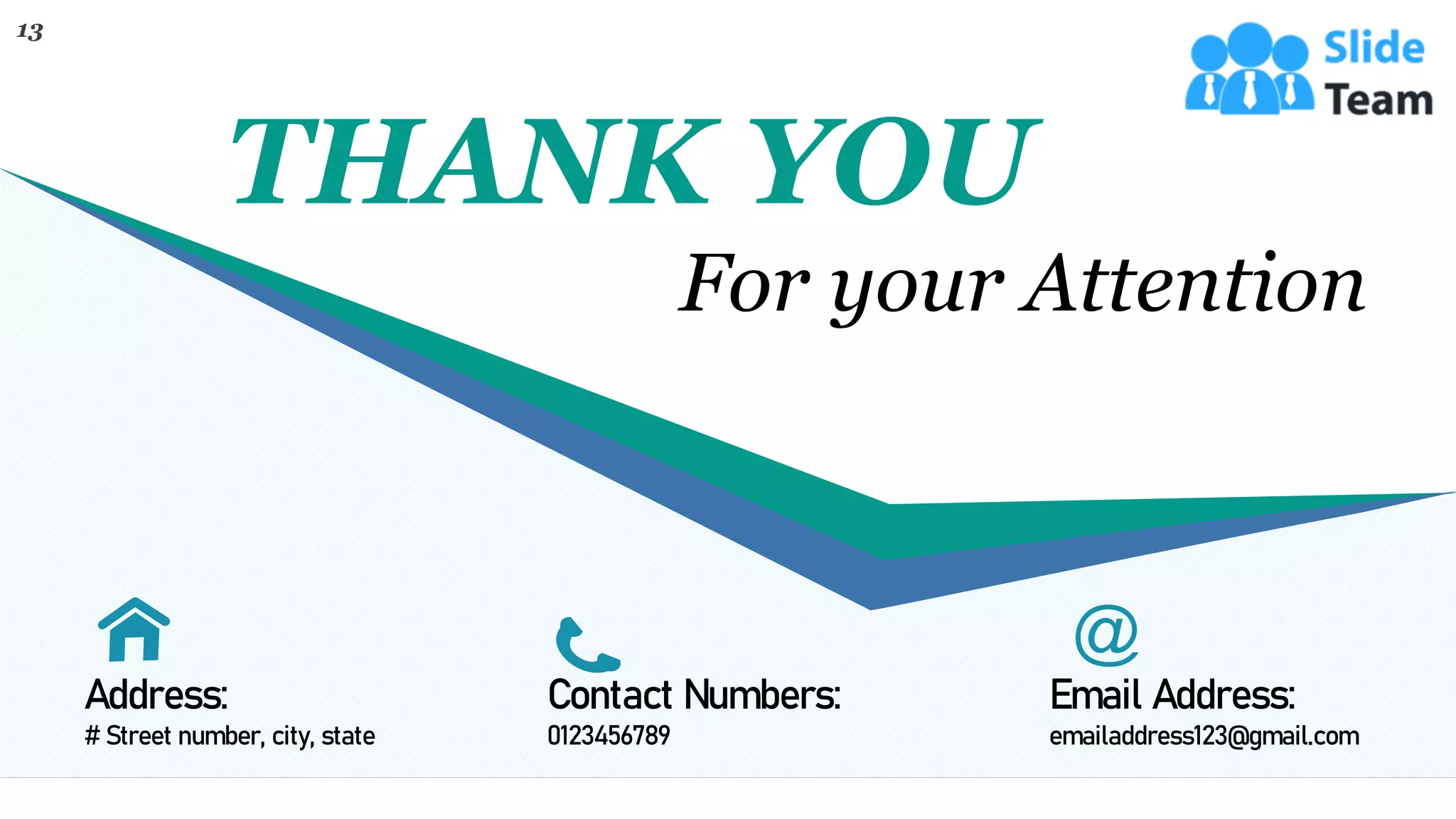 13
THANK YOU
For your Attention
Address:
# Street number, city, state
Email Address:
emailaddress123@gmail.com
Contact Numbers:
0123456789
 