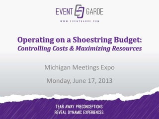 Operating on a Shoestring Budget:
Controlling Costs & Maximizing Resources
Michigan Meetings Expo
Monday, June 17, 2013
 