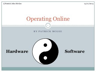 ©Patrick John McGee 13/11/2014 
Operating Online 
1 
BY PATRICK MCGEE 
Hardware Software 
 