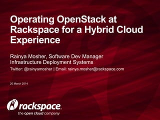 Rainya Mosher, Software Dev Manager
Infrastructure Deployment Systems
Twitter: @rainyamosher | Email: rainya.mosher@rackspace.com
Operating OpenStack at
Rackspace for a Hybrid Cloud
Experience
20 March 2014
 