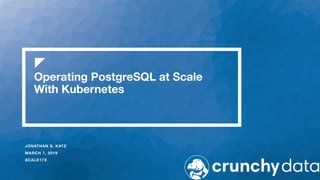 Operating PostgreSQL at Scale
With Kubernetes
JONATHAN S. KATZ
MARCH 7, 2019
SCALE17X
 