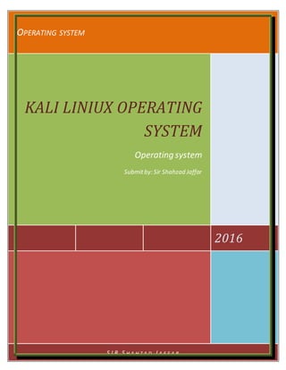 OPERATING SYSTEM
2016
KALI LINIUX OPERATING
SYSTEM
Operating system
Submitby: Sir Shahzad Jaffar
S I R S H A H Z A D J A F F A R
 