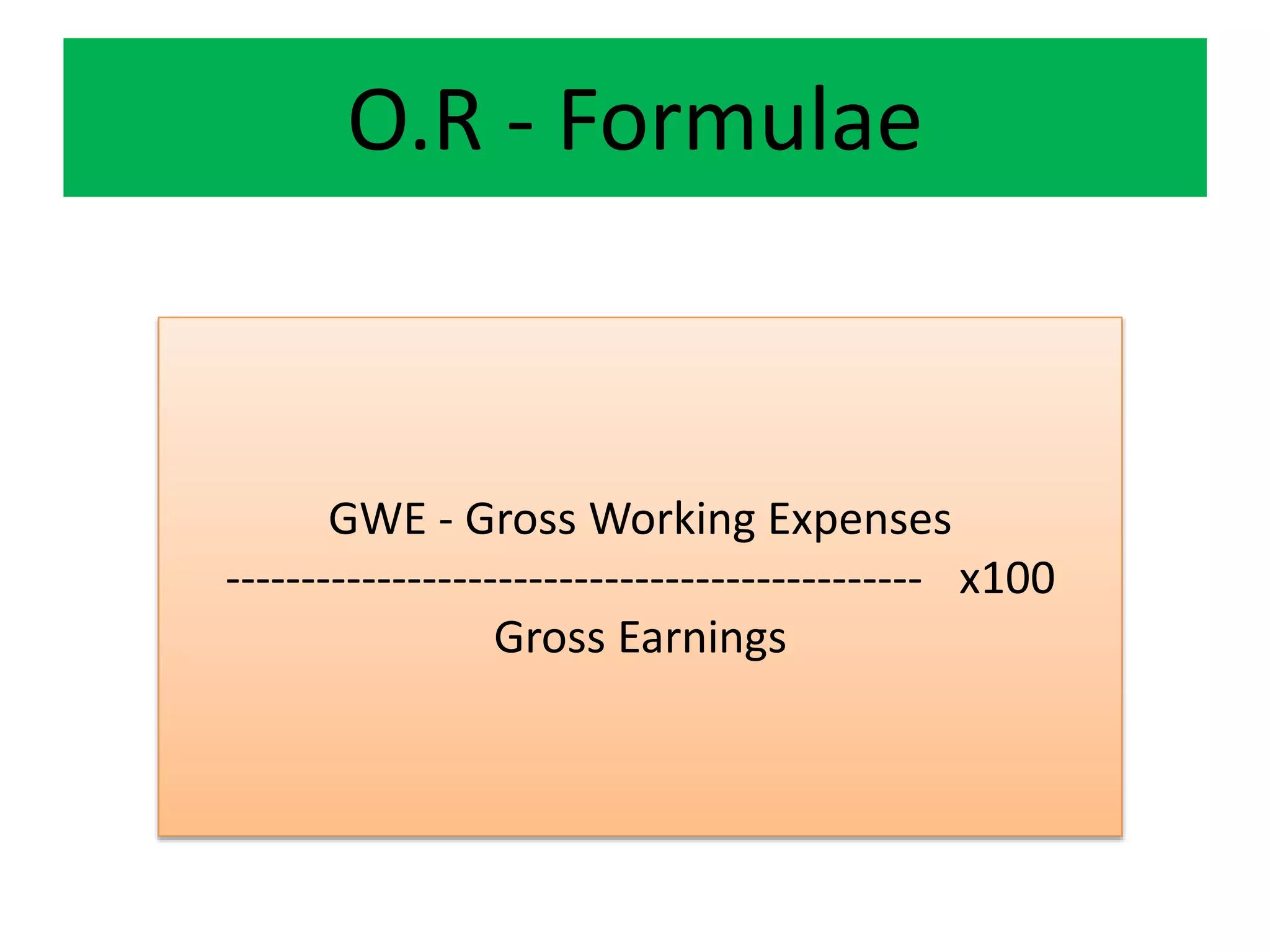 O.R - Formulae
GWE - Gross Working Expenses
---------------------------------------------- x100
Gross Earnings
 