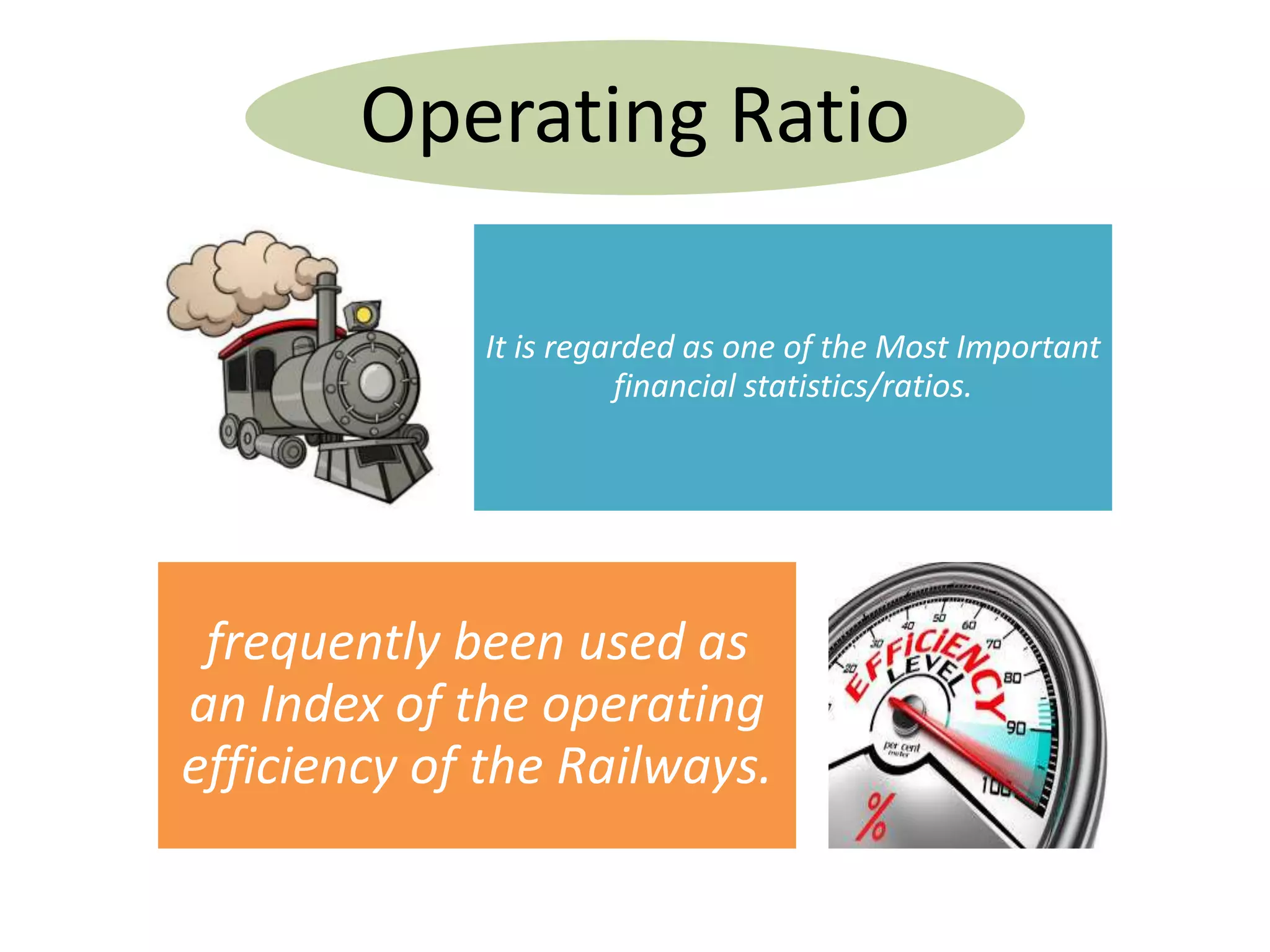 Operating Ratio
It is regarded as one of the Most Important
financial statistics/ratios.
frequently been used as
an Index of the operating
efficiency of the Railways.
 