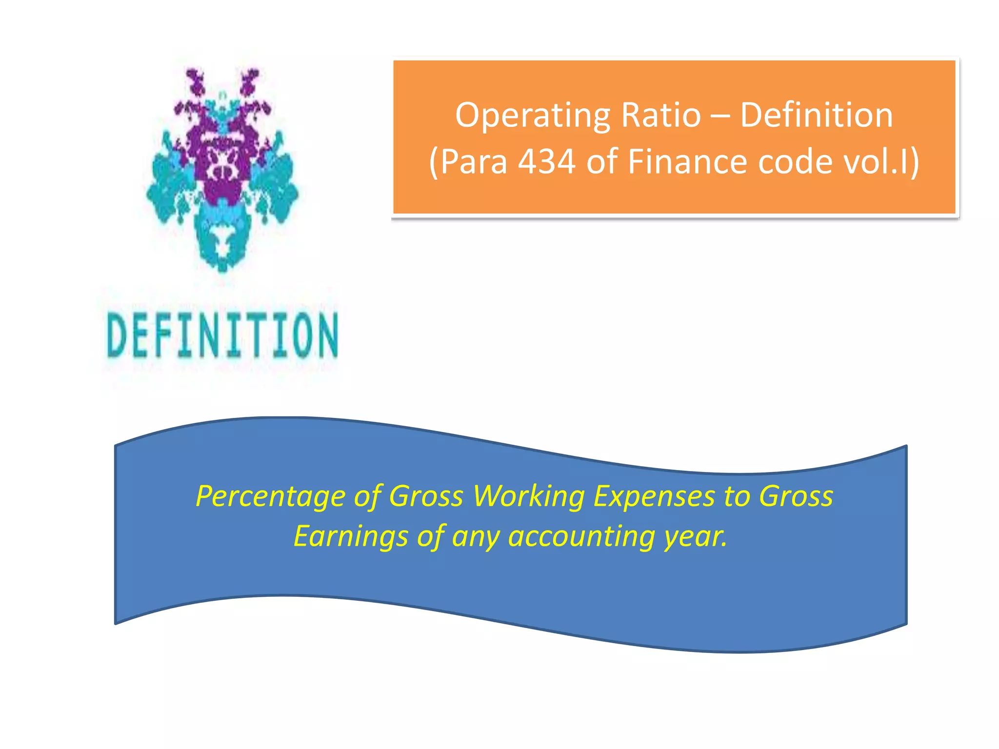 Operating Ratio – Definition
(Para 434 of Finance code vol.I)
Percentage of Gross Working Expenses to Gross
Earnings of any accounting year.
 