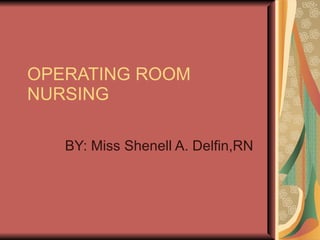 OPERATING ROOM NURSING BY: Miss Shenell A. Delfin,RN 