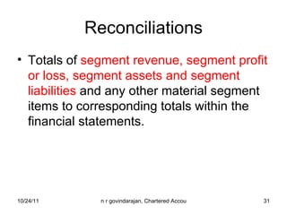 Reconciliations Totals of  segment revenue, segment profit or loss, segment assets and segment liabilities  and any other material segment items to corresponding totals within the financial statements. 