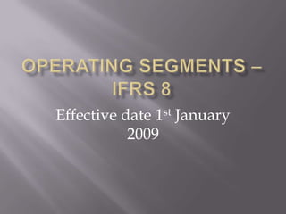 Operating Segments – IFRS 8 Effective date 1st January 2009 