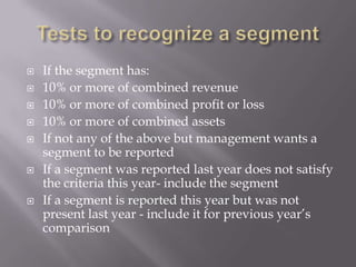 The chief decision makers review segments for performance and allocation of funds.Similar segmentsWhen segments are similar then we can combine two or more segments into one segment