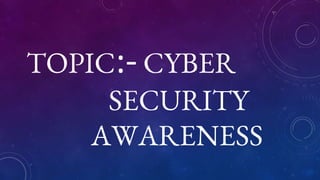 TOPIC:- CYBER
SECURITY
AWARENESS
 