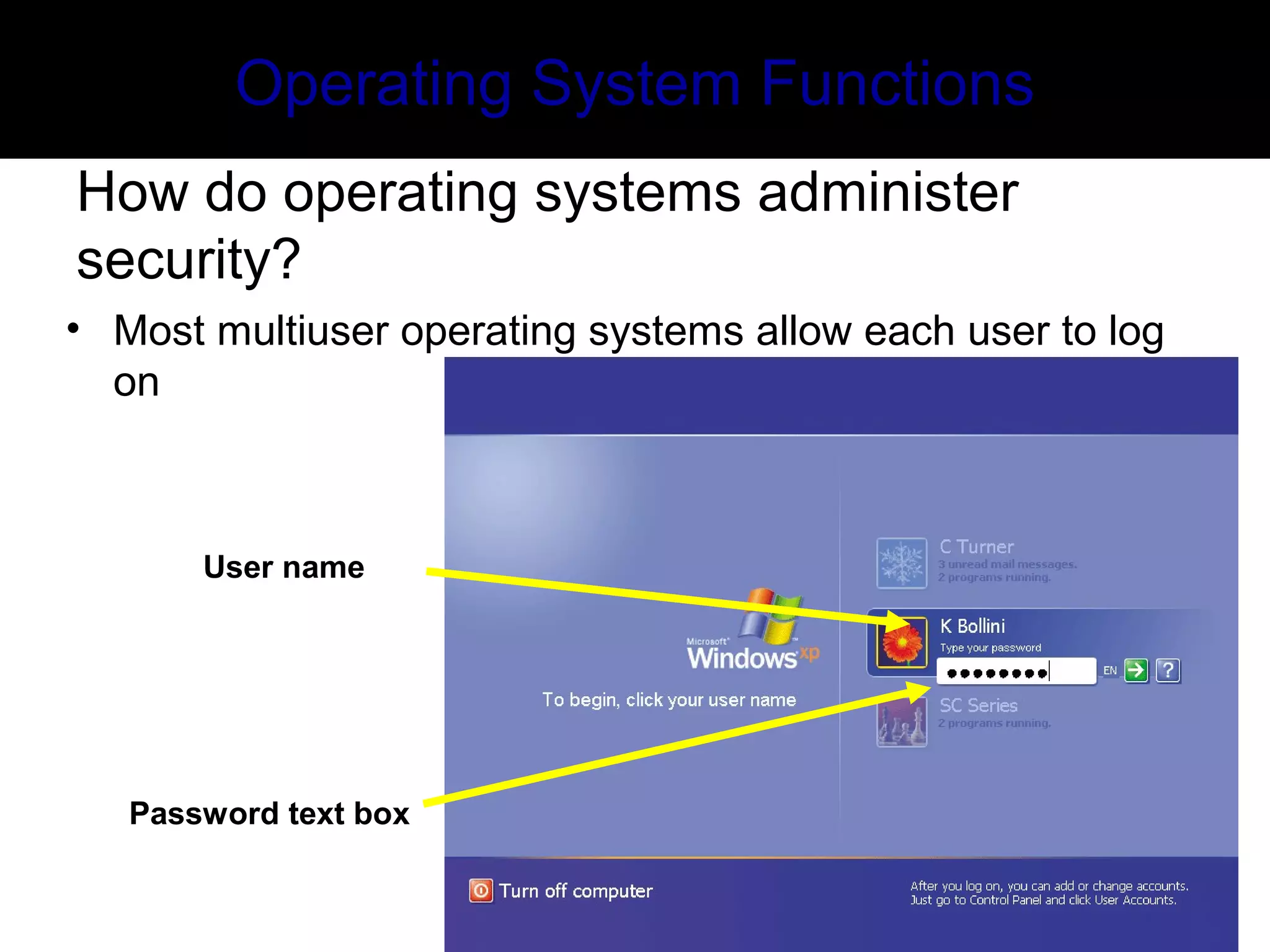 Operating System Functions
How do operating systems administer
security?
• Most multiuser operating systems allow each user to log
on
User name
Password text box
 