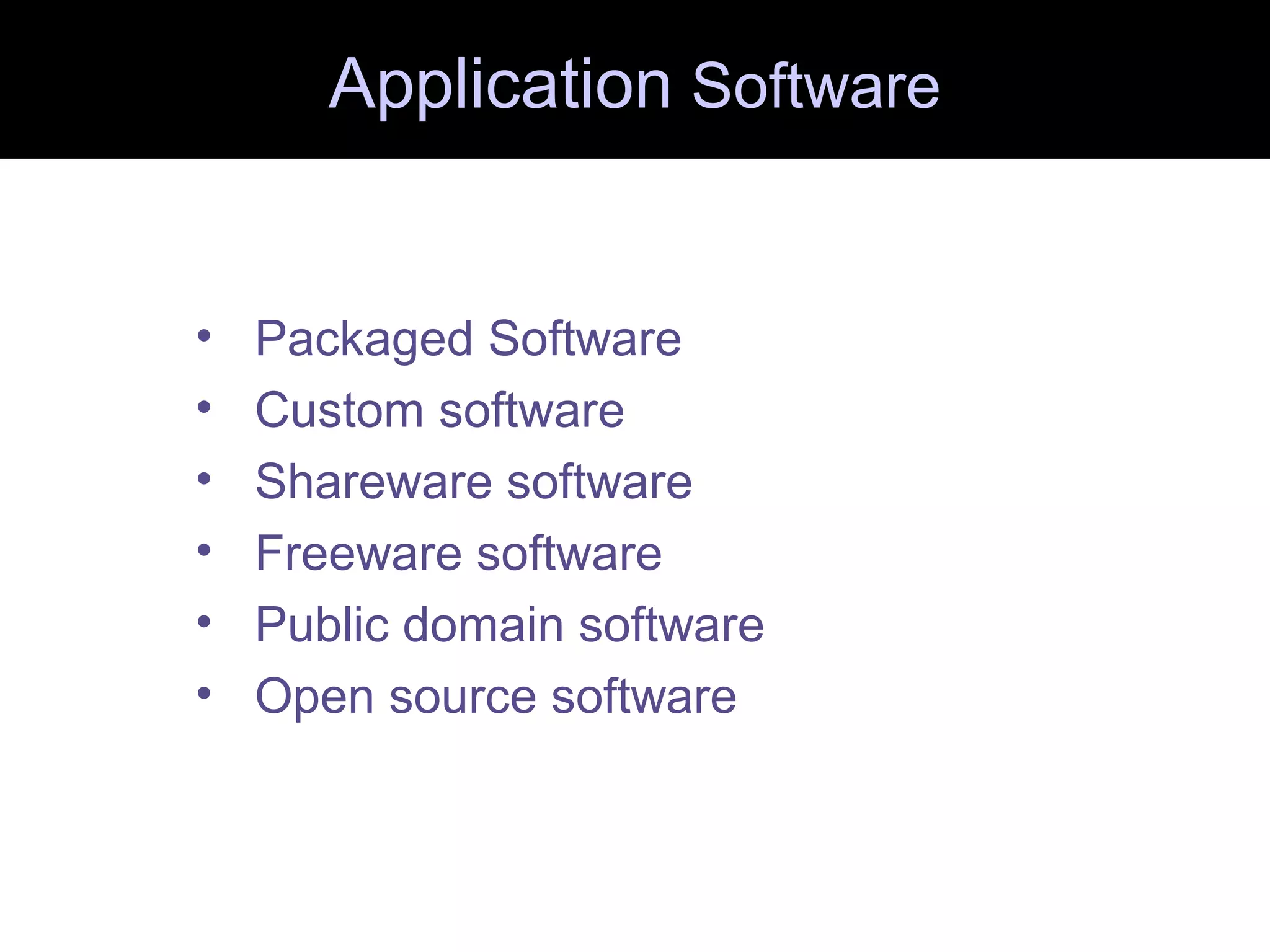 Application Software
• Packaged Software
• Custom software
• Shareware software
• Freeware software
• Public domain software
• Open source software
 
