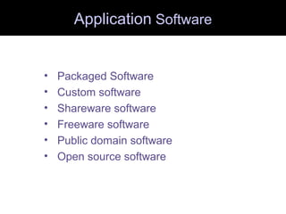 Application Software
• Packaged Software
• Custom software
• Shareware software
• Freeware software
• Public domain software
• Open source software
 