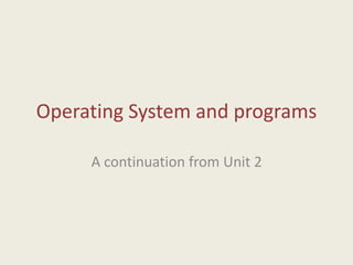 Operating System and programs
A continuation from Unit 2
 