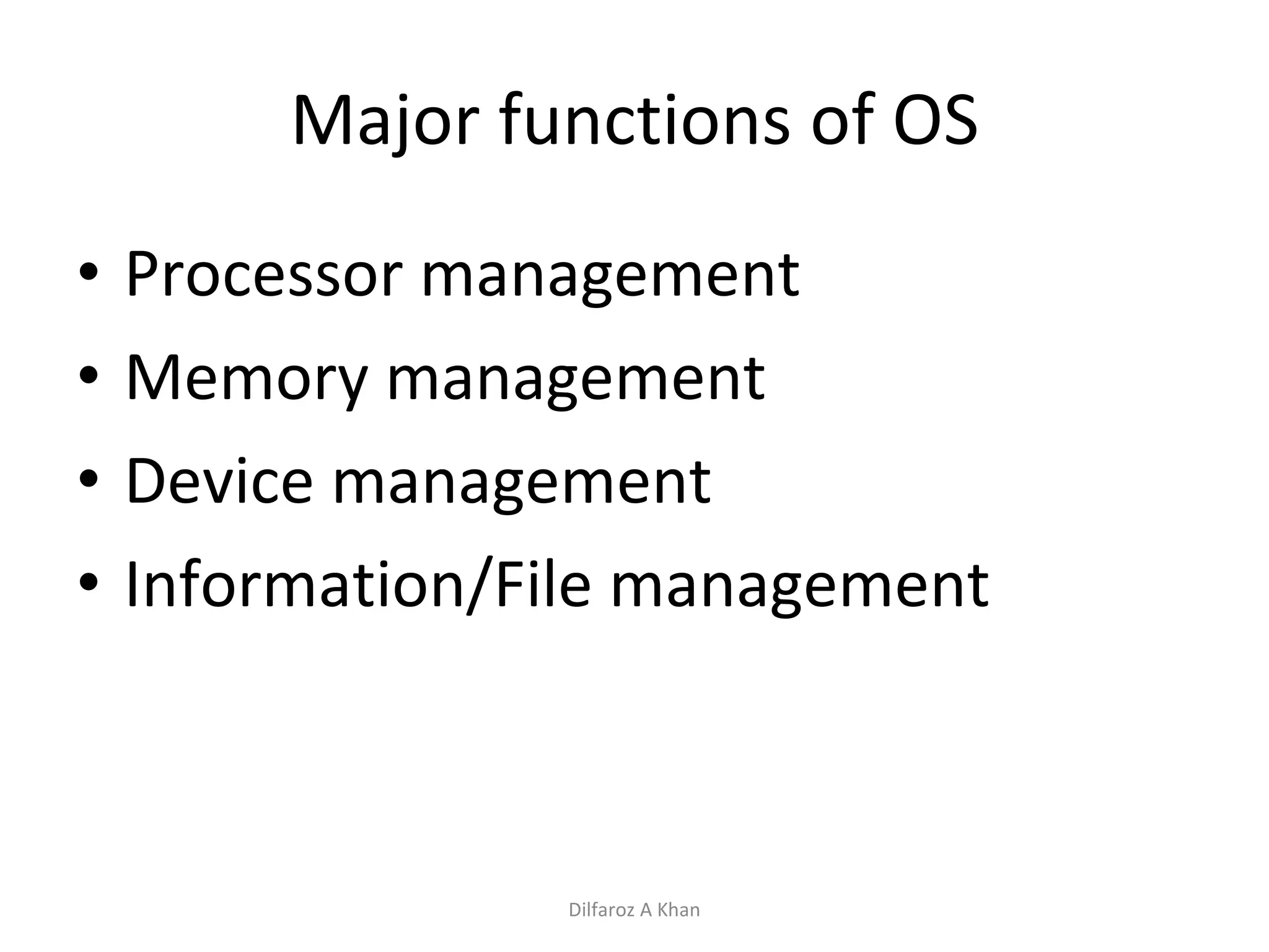 Major functions of OS Processor management Memory management Device management Information/File management Dilfaroz A Khan 