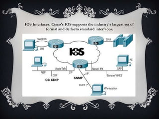 IOS Interfaces: Cisco's IOS supports the industry's largest set of
            formal and de facto standard interfaces.
 